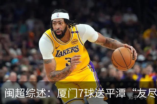 闽超综述：厦门7球送平潭“友尽赛” 福州莆田南平胜 泉州平龙岩